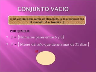 POR EJEMPLO: D =   { Números pares entre 6 y 8 }   F =   {  Meses del año que tienen mas de 31 días  } Es un conjunto que carece de elementos. Se lo representa con el  símbolo  Ø  o  también { } Ø 