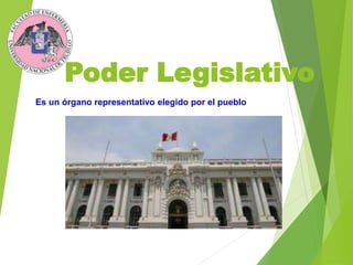 Poder Legislativo
Es un órgano representativo elegido por el pueblo
 