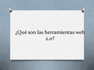 ¿Qué son las herramientas web
             2.0?
 