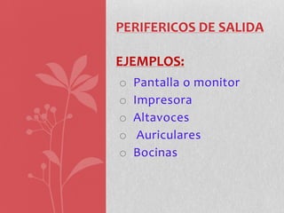 PERIFERICOS DE SALIDA

EJEMPLOS:
o   Pantalla o monitor
o   Impresora
o   Altavoces
o    Auriculares
o   Bocinas
 