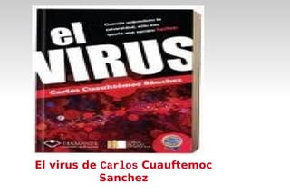 El virus de Carlos Cuauftemoc
            Sanchez
 