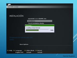 INSTALACIÓN 
Empezara la instalación del 
Linux. 
Hamid Rujana 
 