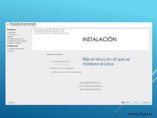 INSTALACIÓN 
Elija el disco en el que se 
instalara el Linux 
Hamid Rujana 
 
