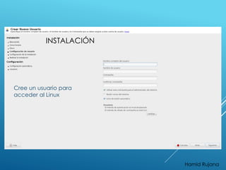INSTALACIÓN 
Cree un usuario para 
acceder al Linux 
Hamid Rujana 
 