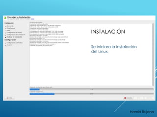 INSTALACIÓN 
Se iniciara la instalación 
del Linux 
Hamid Rujana 
