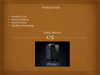 INTEGRANTES
• Josselyn Cruz
• Selena Orellana
• Karen Pereira
• Madeley Samaniego
TEMA: IPhone 5
 