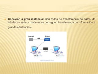 Conexión a gran distancia: Con redes de transferencia de datos, de interfaces serie y módems se consiguen transferencia de información a grandes distancias.
