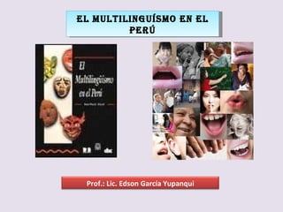 EL MULTILINGUÍSMO EN EL PERÚ Prof.: Lic. Edson García Yupanqui 