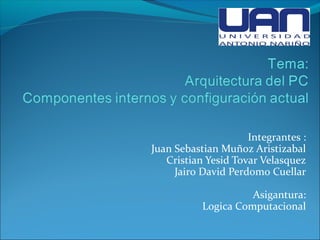 Integrantes :
Juan Sebastian Muñoz Aristizabal
   Cristian Yesid Tovar Velasquez
     Jairo David Perdomo Cuellar

                     Asigantura:
           Logica Computacional
 