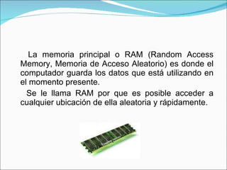 <ul><li>La memoria principal o RAM (Random Access Memory, Memoria de Acceso Aleatorio) es donde el computador guarda los d...