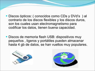 <ul><li>Discos ópticos: ( conocidos como CDs y DVd’s  ) al contrario de los discos flexibles y los discos duros, son los c...