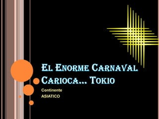 El Enorme Carnaval Carioca… Tokio Continente  ASIATICO 