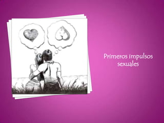Primeros impulsos
    sexuales
 