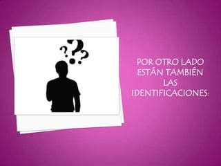 POR OTRO LADO
  ESTÁN TAMBIÉN
       LAS
IDENTIFICACIONES:
 