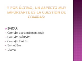  EVITAR:
•   Comidas que contienen cerdo
•   Comidas enlatadas
•   Comidas tóxicas
•   Embutidos
•   Licores
 