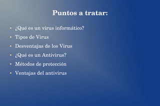 Puntos a tratar:
● ¿Qué es un virus informático?
● Tipos de Virus
● Desventajas de los Virus
● ¿Qué es un Antivirus?
● Mét...