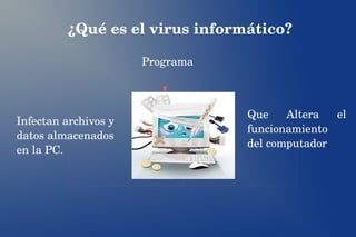  ¿Qué es el virus informático?
Programa
Que  Altera  el 
funcionamiento 
del computador.
Infectan archivos y 
datos almace...