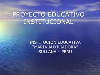 PROYECTO EDUCATIVO INSTITUCIONAL INSTITUCION EDUCATIVA “ MARIA AUXILIADORA” SULLANA – PERU 