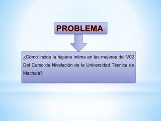 ¿Cómo incide la higiene intima en las mujeres del V02
Del Curso de Nivelación de la Universidad Técnica de
Machala?

 
