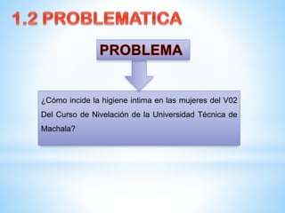 ¿Cómo incide la higiene intima en las mujeres del V02
Del Curso de Nivelación de la Universidad Técnica de
Machala?

 