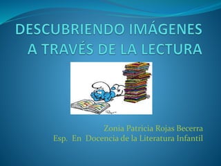 Zonia Patricia Rojas Becerra 
Esp. En Docencia de la Literatura Infantil 
 
