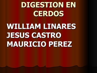 DIGESTION EN CERDOS WILLIAM LINARES JESUS CASTRO MAURICIO PEREZ 