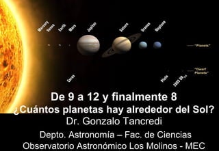 De 9 a 12 y finalmente 8
¿Cuántos planetas hay alrededor del Sol?
Dr. Gonzalo Tancredi
Depto. Astronomía – Fac. de Ciencias
Observatorio Astronómico Los Molinos - MEC
 