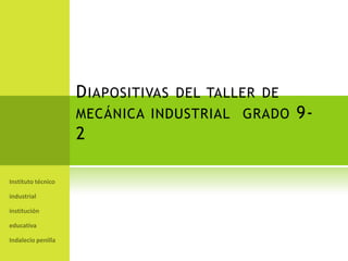 Diapositivas del taller de mecánica industrial  grado 9-2 Instituto técnico industrial   institución educativa Indalecio penilla 