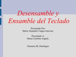 Desensamble y
Ensamble del Teclado
Presentado Por:
Maria Alejandra Vargas Guevara.
Presentado A:
Diana Carolina Angulo.
Sistemas III, Domingos

 