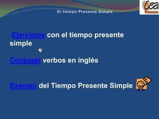 Ejercicios con el tiempo presente
simple

Conjugar verbos en inglés


Examen del Tiempo Presente Simple
 