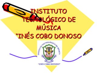 INSTITUTO TECNOLÓGICO DE MÚSICA “INÉS COBO DONOSO 