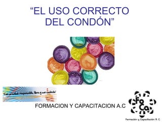 “ EL USO CORRECTO DEL CONDÓN” FORMACION Y CAPACITACION A.C 