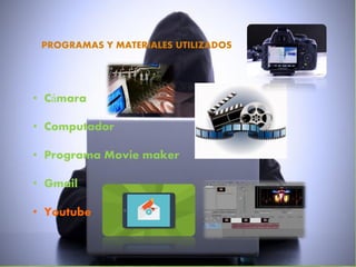 • Cámara
• Computador
• Programa Movie maker
• Gmail
• Youtube
PROGRAMAS Y MATERIALES UTILIZADOS
 
