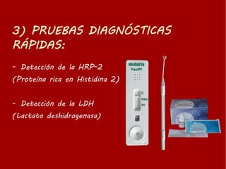 - Detección de la HRP-2
(Proteína rica en Histidina 2)
- Detección de la LDH
(Lactato deshidrogenasa)
 
