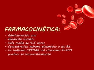 - Administración oral
- Absorción variable
- Vida media de 4,5 horas
- Concentración máxima plasmática a las 8h
- La isoforma CYP3A4 del citocromo P-450
produce su biotransformación
 