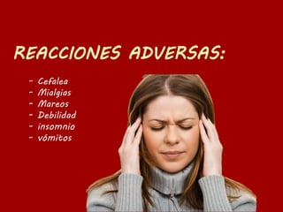 - Cefalea
- Mialgias
- Mareos
- Debilidad
- insomnio
- vómitos
 