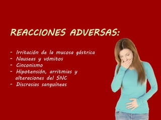 - Irritación de la mucosa gástrica
- Nauseas y vómitos
- Cinconismo
- Hipotensión, arritmias y
alteraciones del SNC
- Discrasias sanguíneas
 