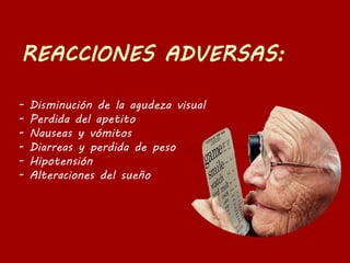 - Disminución de la agudeza visual
- Perdida del apetito
- Nauseas y vómitos
- Diarreas y perdida de peso
- Hipotensión
- Alteraciones del sueño
 