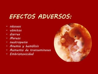 - náuseas
- vómitos
- diarrea
- Mareos
- neutropenia
- Anemia y hemólisis
- Aumento de transaminasas
- Embriotoxicidad
 