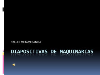 DIAPOSITIVAS DE MAQUINARIAS TALLER METAMECANICA 