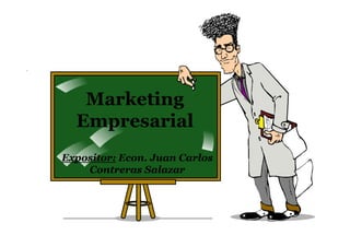 Marketing
  Empresarial
Expositor: Econ. Juan Carlos
    Contreras Salazar
 