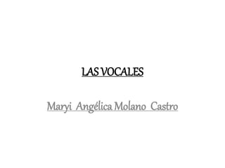 LAS VOCALES
Maryi Angélica Molano Castro
 