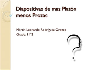 Diapositivas de mas Platón  menos Prozac Martin Leonardo Rodríguez Orozco Grado: 11°2 