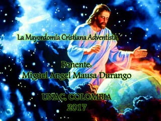 La Mayordomía Cristiana Adventista
Ponente:
Miguel Angel Mausa Durango
UNAC, COLOMBIA
2017
 
