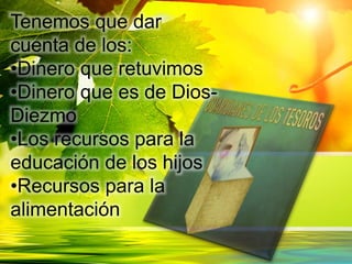 Tenemos que dar
cuenta de los:
•Dinero que retuvimos
•Dinero que es de Dios-
Diezmo
•Los recursos para la
educación de los hijos
•Recursos para la
alimentación
 