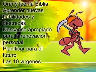 Orar y leer la Biblia
Aprender nuevas
habilidades y
destrezas
Descanso apropiado
para la renovación
personal
Planificar para el
futuro
Las 10 vírgenes
 