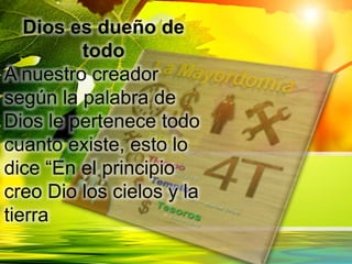 Dios es dueño de
todo
A nuestro creador
según la palabra de
Dios le pertenece todo
cuanto existe, esto lo
dice “En el principio
creo Dio los cielos y la
tierra
 