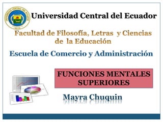 Universidad Central del Ecuador




      FUNCIONES MENTALES
          SUPERIORES
       Mayra Chuquin
 