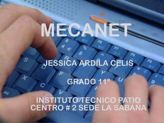 MECANET
  JESSICA ARDILA CELIS

       GRADO 11º

 INSTITUTO TECNICO PATIO
CENTRO # 2 SEDE LA SABANA
 