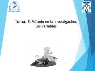 Tema: El Método en la Investigación.
Las variables
 